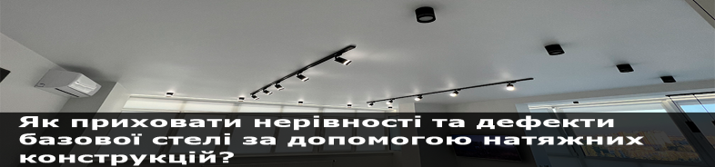 Як приховати нерівності та дефекти базової стелі за допомогою натяжних конструкцій?